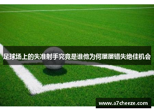 足球场上的失准射手究竟是谁他为何屡屡错失绝佳机会
