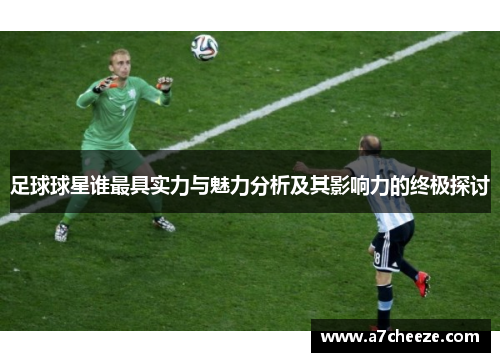 足球球星谁最具实力与魅力分析及其影响力的终极探讨