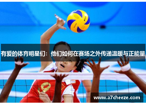 有爱的体育明星们：他们如何在赛场之外传递温暖与正能量