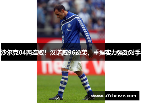 沙尔克04两连败！汉诺威96逆袭，重挫实力强劲对手