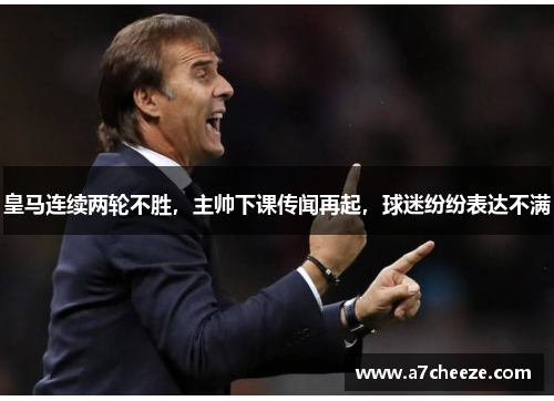 皇马连续两轮不胜，主帅下课传闻再起，球迷纷纷表达不满